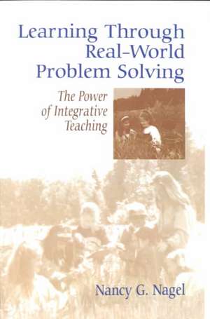 Learning Through Real-World Problem Solving: The Power of Integrative Teaching de Nancy G. Nagel