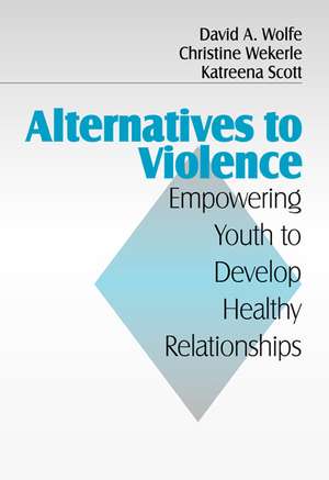 Alternatives to Violence: Empowering Youth To Develop Healthy Relationships de David A. Wolfe