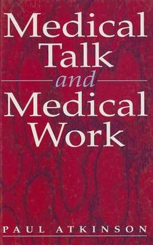 Medical Talk and Medical Work de Paul Atkinson