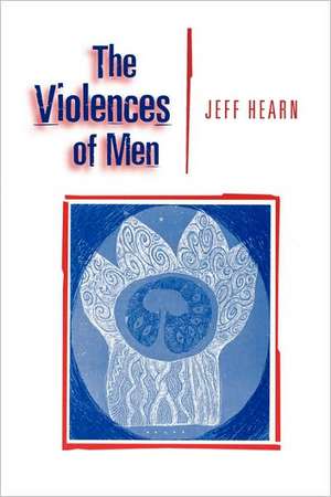 The Violences of Men: How Men Talk About and How Agencies Respond to Men's Violence to Women de Jeff R Hearn