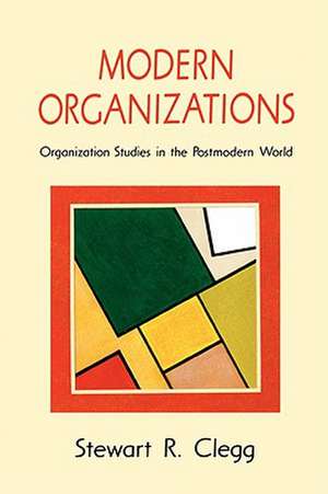 Modern Organizations: Organization Studies in the Postmodern World de Stewart R Clegg