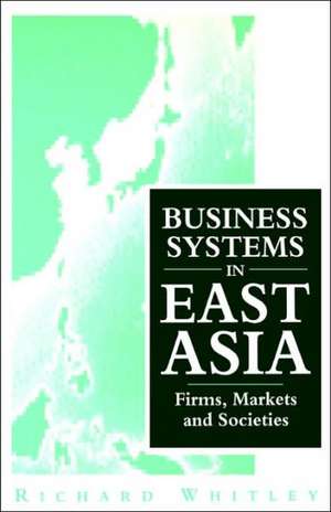 Business Systems in East Asia: Firms, Markets and Societies de Richard Whitley