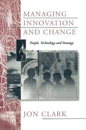 Managing Innovation and Change: People, Technology and Strategy de Jon Clark