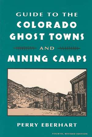 Guide to the Colorado Ghost Towns and Mining Camps: And Mining Camps de Perry Eberhart