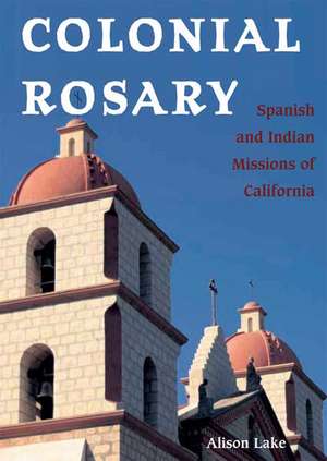 Colonial Rosary: The Spanish and Indian Missions of California de Alison Lake