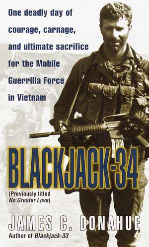 Blackjack-34 (Previously Titled No Greater Love): One Deadly Day of Courage, Carnage, and Ultimate Sacrifice for the Mobile Guerrilla Force in Vietnam de James C. Donahue