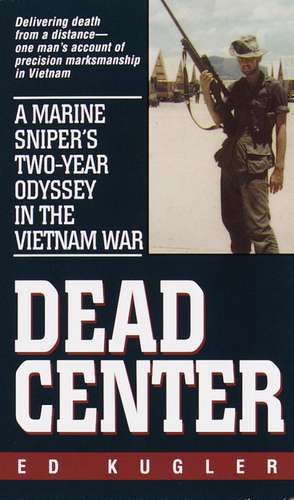 Dead Center: A Marine Sniper's Two-Year Odyssey in the Vietnam War de Ed Kugler