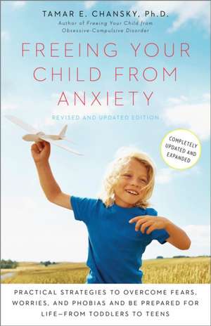 Freeing Your Child from Anxiety: Practical Strategies to Overcome Fears, Worries, and Phobias and Be Prepared for Life--From Toddlers to Teens de Tamar E. Chansky