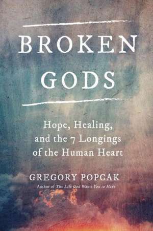 Broken Gods: Hope, Healing, and the Seven Longings of the Human Heart de Gregory K. Popcak