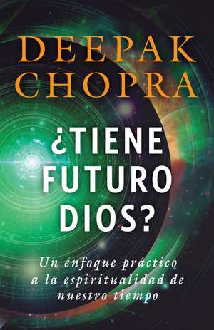 Tiene Futuro Dios?: Un Enfoque Practico a la Espiritualidad de Nuestro Tiempo de Dr. Deepak Chopra