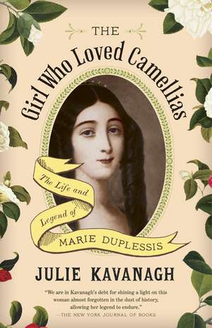 The Girl Who Loved Camellias: The Life and Legend of Marie Duplessis de Julie Kavanagh