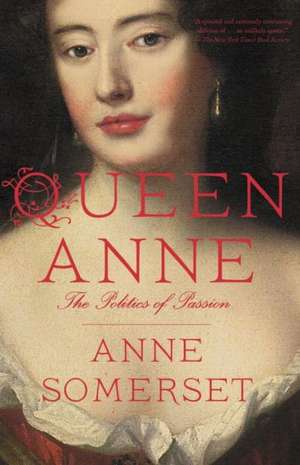 Queen Anne: The Politics of Passion de Anne Somerset