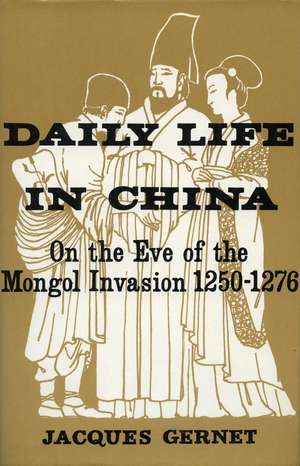 Daily Life in China on the Eve of the Mongol Invasion, 1250-1276 de Jacques Gernet