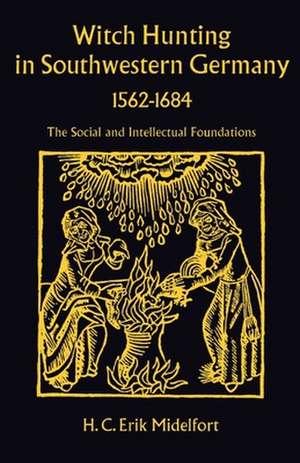 Witch Hunting in Southwestern Germany, 1562-1684: The Social and Intellectual Foundations de H. Midelfort