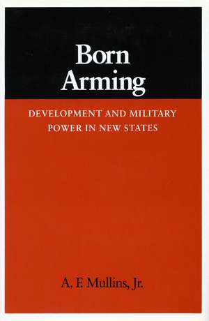 Born Arming: Development and Military Power in New States de A. Mullins, Jr