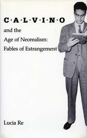 Calvino and the Age of Neorealism: Fables of Estrangement de Lucia Re