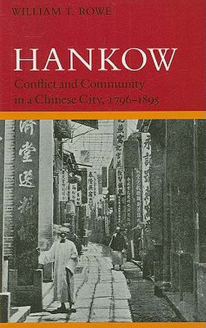 Hankow: Conflict and Community in a Chinese City, 1796-1895 de William Rowe