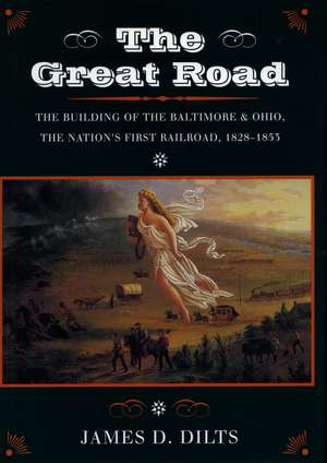 The Great Road: The Building of the Baltimore and Ohio, the Nation’s First Railroad, 1828-1853 de James Dilts