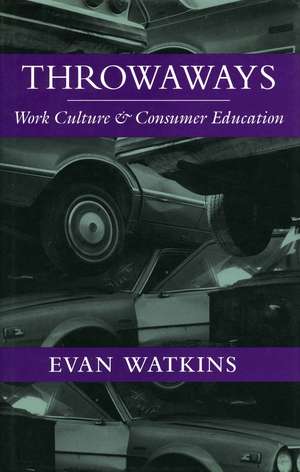 Throwaways: Work Culture and Consumer Education de Evan Watkins