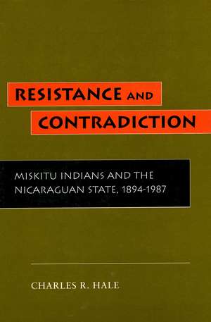 Resistance and Contradiction: Miskitu Indians and the Nicaraguan State, 1894-1987 de Charles Hale