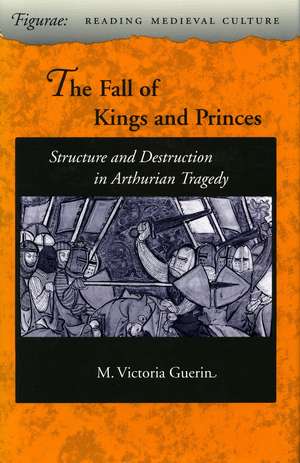 The Fall of Kings and Princes: Structure and Destruction in Arthurian Tragedy de M. Guerin