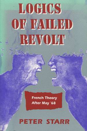 Logics of Failed Revolt: French Theory After May ‘68 de Peter Starr