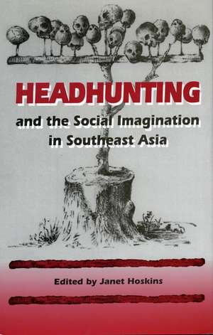 Headhunting and the Social Imagination in Southeast Asia de Janet Hoskins