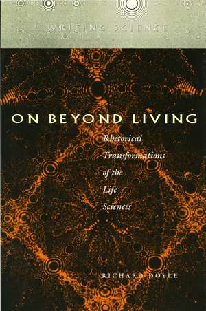 On Beyond Living: Rhetorical Transformations of the Life Sciences de Richard Doyle