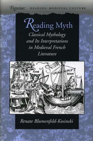 Reading Myth: Classical Mythology and Its Interpretations in Medieval French Literature de Renate Blumenfeld-Kosinski