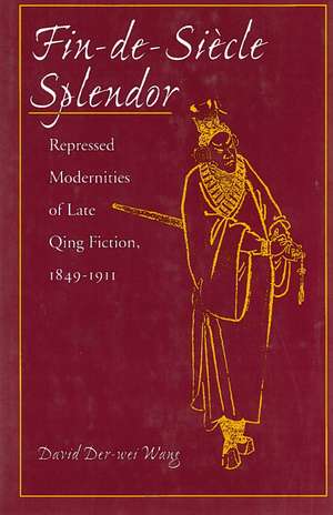 Fin-de-Siècle Splendor: Repressed Modernities of Late Qing Fiction, 1848-1911 de David Der-Wei Wang