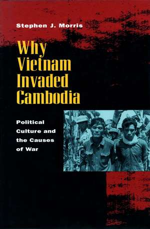 Why Vietnam Invaded Cambodia: Political Culture and the Causes of War de Stephen Morris