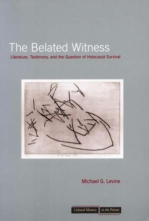 The Belated Witness: Literature, Testimony, and the Question of Holocaust Survival de Michael Levine