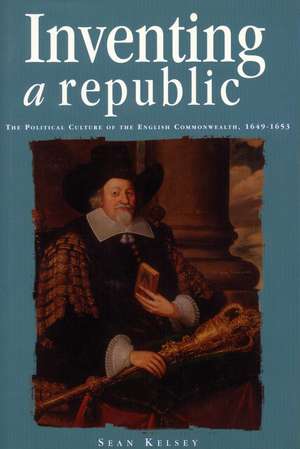 Inventing a Republic: The Political Culture of the English Commonwealth, 1649-1653 de Sean Kelsey