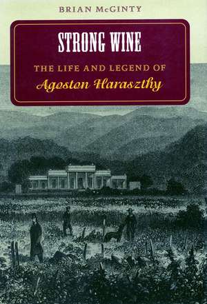 Strong Wine: The Life and Legend of Agoston Haraszthy de Brian McGinty