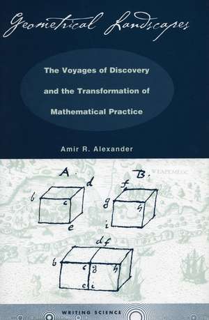 Geometrical Landscapes: The Voyages of Discovery and the Transformation of Mathematical Practice de Amir Alexander