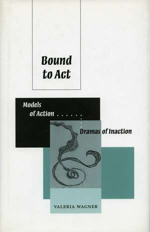 Bound to Act – Models of Action, Dramas of Inaction de Valeria Wagner