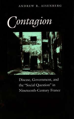 Contagion: Disease, Government, and the ‘Social Question’ in Nineteenth-Century France de Andrew Aisenberg