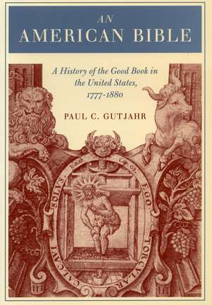 An American Bible: A History of the Good Book in the United States, 1777-1880 de Paul Gutjahr