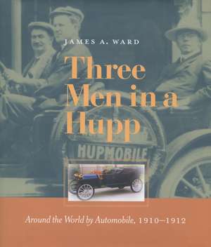 Three Men in a Hupp: Around the World by Automobile, 1910-1912 de James A. Ward