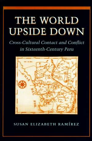 The World Upside Down: Cross-Cultural Contact and Conflict in Sixteenth-Century Peru de Susan Ramírez