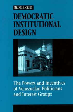 Democratic Institutional Design: The Powers and Incentives of Venezuelan Politicians and Interest Groups de Brian Crisp