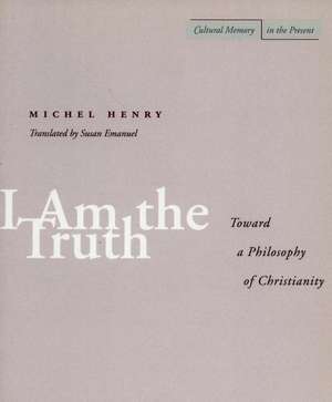 I Am the Truth: Toward a Philosophy of Christianity de Michel Henry