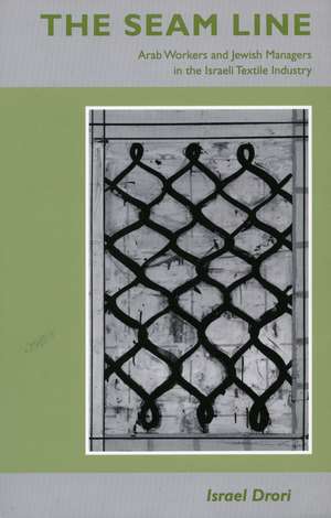 The Seam Line: Arab Workers and Jewish Managers in the Israeli Textile Industry de Israel Drori