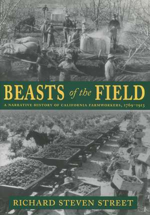 Beasts of the Field: A Narrative History of California Farmworkers, 1769-1913 de Richard Street