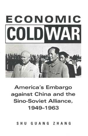 Economic Cold War: America’s Embargo Against China and the Sino-Soviet Alliance, 1949-1963 de Shu Zhang