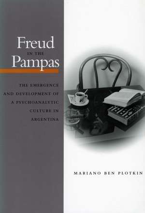 Freud in the Pampas: The Emergence and Development of a Psychoanalytic Culture in Argentina de Mariano Plotkin