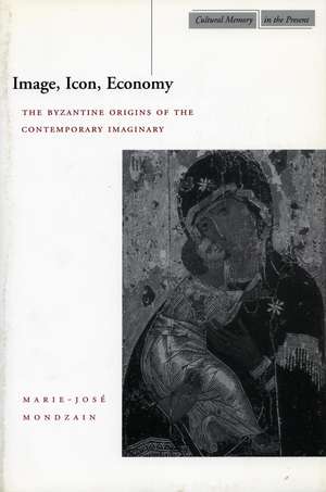 Image, Icon, Economy: The Byzantine Origins of the Contemporary Imaginary de Marie-José Mondzain