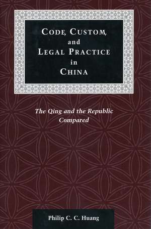 Code, Custom, and Legal Practice in China: The Qing and the Republic Compared de Philip Huang