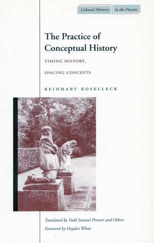 The Practice of Conceptual History: Timing History, Spacing Concepts de Reinhart Koselleck