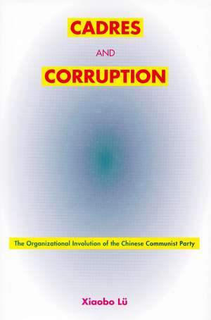 Cadres and Corruption: The Organizational Involution of the Chinese Communist Party de Xiaobo Lü